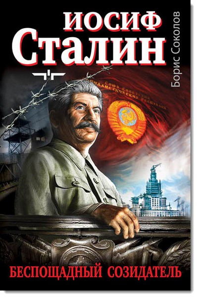 Борис Соколов. Иосиф Сталин – беспощадный созидатель