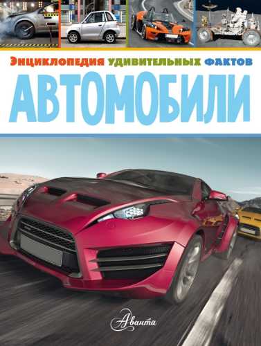 Автомобили. Энциклопедия удивительных фактов