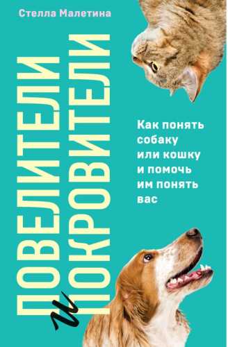 Повелители и покровители. Как понять собаку или кошку и помочь им понять вас