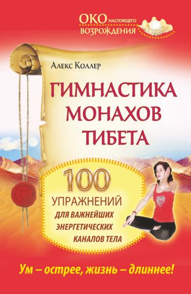 Алекс Коллер. Гимнастика монахов Тибета. 100 упражнений для важнейших энергетических каналов тела