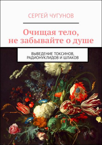 Сергей Чугунов. Очищая тело, не забывайте о душе. Выведение токсинов, радионуклидов и шлаков