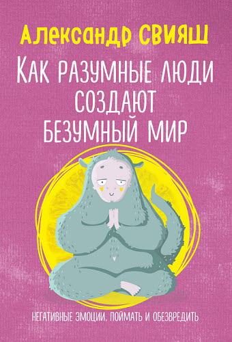 Александр Свияш. Как разумные люди создают безумный мир. Негативные эмоции. Поймать и обезвредить