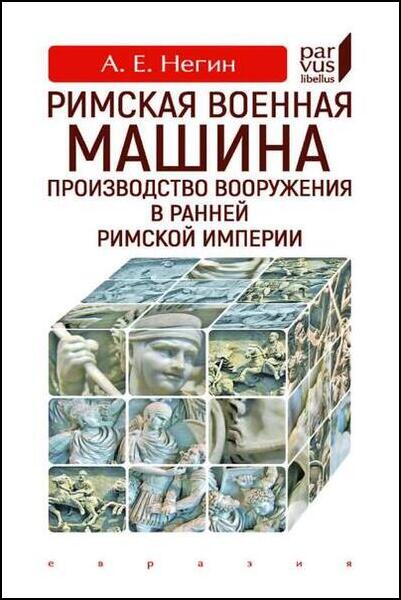 А.Е. Негин. Римская военная машина. Производство вооружения в ранней Римской империи